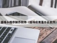 海安连线小程序制作软件（连线应用是什么软件）