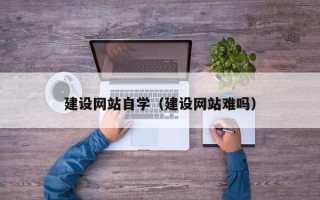 海安建设网站自学（建设网站难吗）