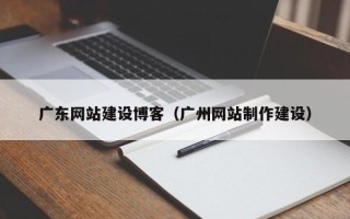 海安广东网站建设博客（广州网站制作建设）
