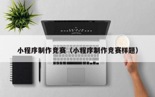 海安小程序制作竞赛（小程序制作竞赛样题）