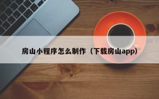 海安房山小程序怎么制作（下载房山app）