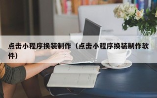 海安点击小程序换装制作（点击小程序换装制作软件）
