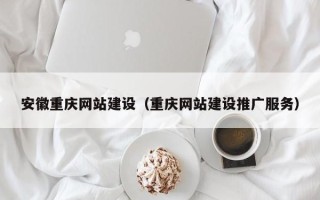海安安徽重庆网站建设（重庆网站建设推广服务）