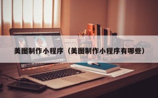 海安美图制作小程序（美图制作小程序有哪些）