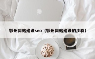 海安鄂州网站建设seo（鄂州网站建设的步骤）