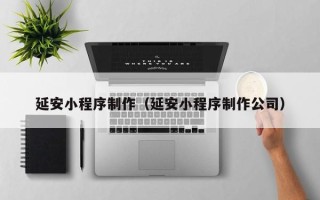 海安延安小程序制作（延安小程序制作公司）