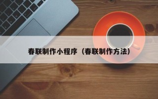 海安春联制作小程序（春联制作方法）